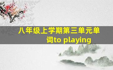 八年级上学期第三单元单词to playing